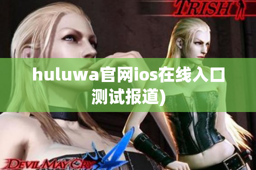 huluwa官网ios在线入口测试报道)