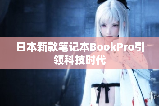 日本新款笔记本BookPro引领科技时代