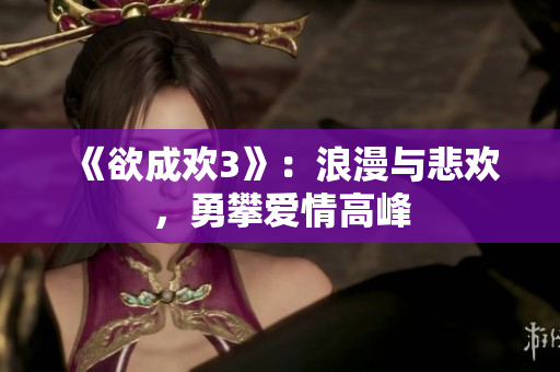 《欲成欢3》：浪漫与悲欢，勇攀爱情高峰