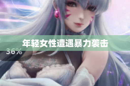 年轻女性遭遇暴力袭击