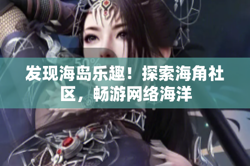 发现海岛乐趣！探索海角社区，畅游网络海洋