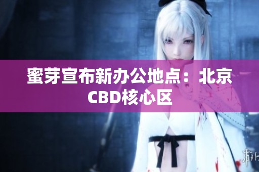 蜜芽宣布新办公地点：北京CBD核心区