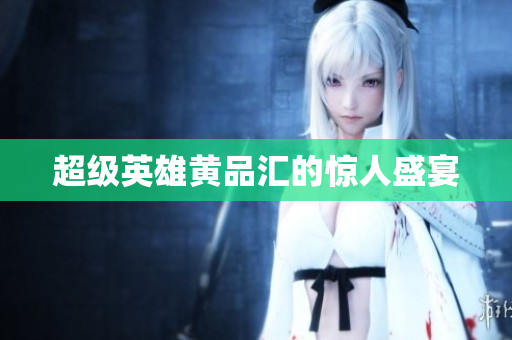 超级英雄黄品汇的惊人盛宴