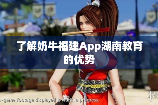 了解奶牛福建App湖南教育的优势