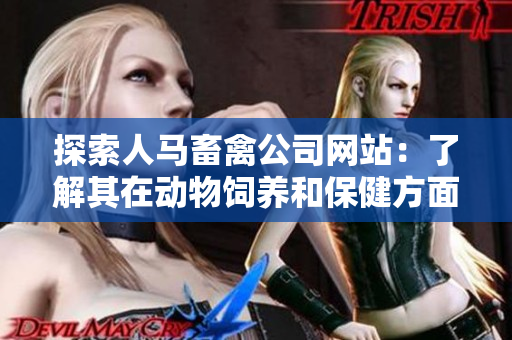 探索人马畜禽公司网站：了解其在动物饲养和保健方面的创新