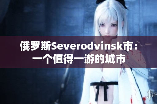 俄罗斯Severodvinsk市：一个值得一游的城市