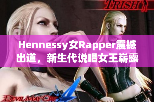 Hennessy女Rapper震撼出道，新生代说唱女王崭露头角