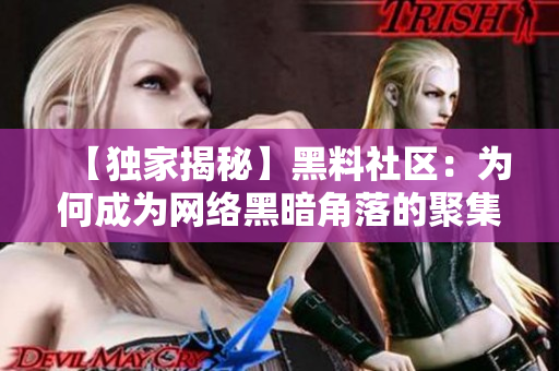 【独家揭秘】黑料社区：为何成为网络黑暗角落的聚集地？