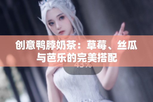 创意鸭脖奶茶：草莓、丝瓜与芭乐的完美搭配