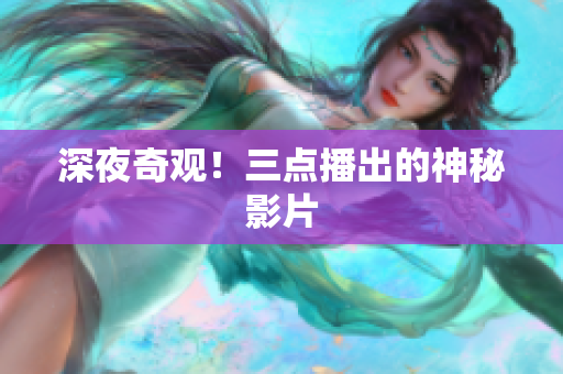 深夜奇观！三点播出的神秘影片