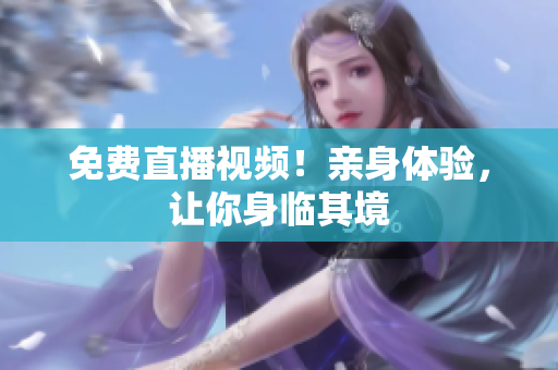 免费直播视频！亲身体验，让你身临其境