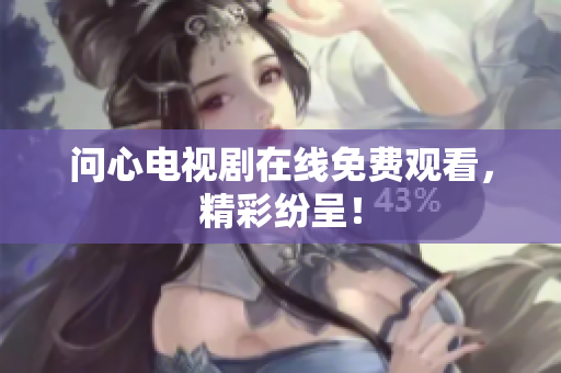 问心电视剧在线免费观看，精彩纷呈！