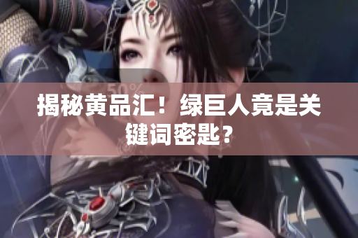 揭秘黄品汇！绿巨人竟是关键词密匙？