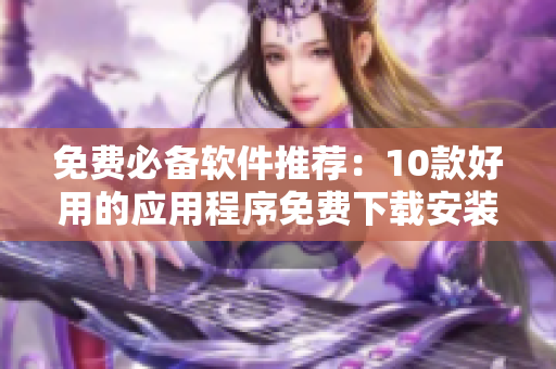 免费必备软件推荐：10款好用的应用程序免费下载安装