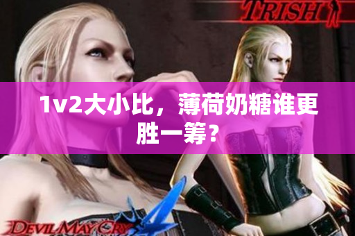 1v2大小比，薄荷奶糖谁更胜一筹？