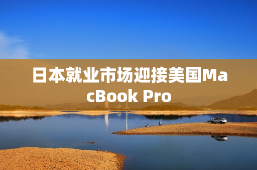 日本就业市场迎接美国MacBook Pro