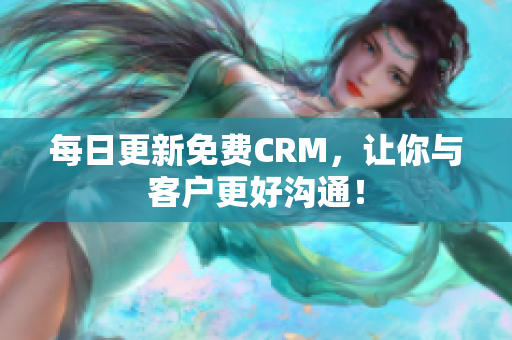 每日更新免费CRM，让你与客户更好沟通！