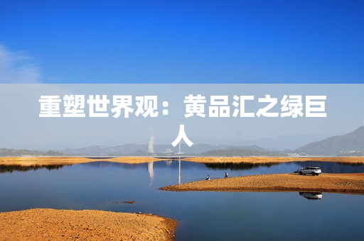 重塑世界观：黄品汇之绿巨人