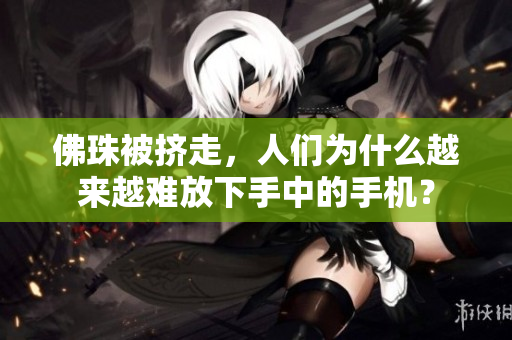 佛珠被挤走，人们为什么越来越难放下手中的手机？