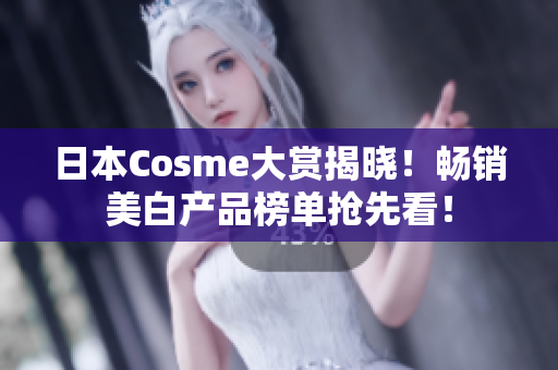 日本Cosme大赏揭晓！畅销美白产品榜单抢先看！