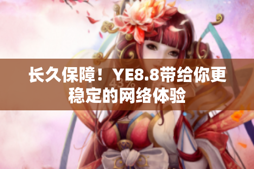 长久保障！YE8.8带给你更稳定的网络体验