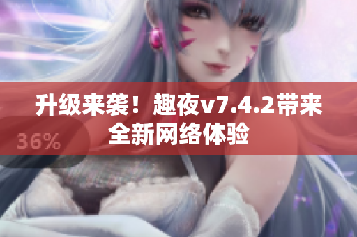 升级来袭！趣夜v7.4.2带来全新网络体验