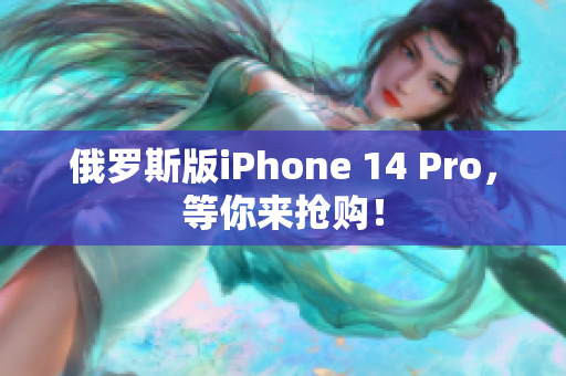 俄罗斯版iPhone 14 Pro，等你来抢购！