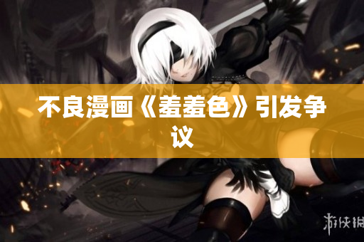 不良漫画《羞羞色》引发争议