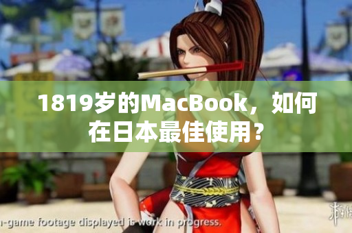 1819岁的MacBook，如何在日本最佳使用？