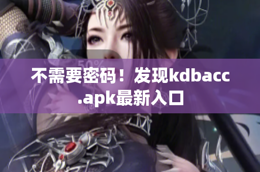 不需要密码！发现kdbacc.apk最新入口