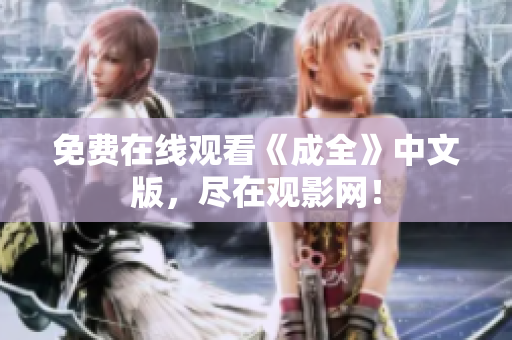 免费在线观看《成全》中文版，尽在观影网！