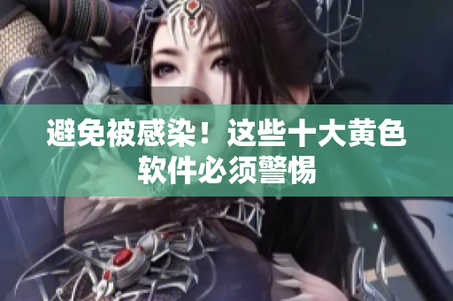 避免被感染！这些十大黄色软件必须警惕