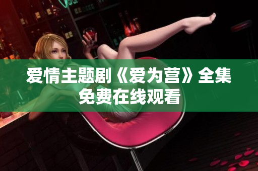 爱情主题剧《爱为营》全集免费在线观看