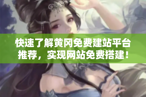 快速了解黄冈免费建站平台推荐，实现网站免费搭建！