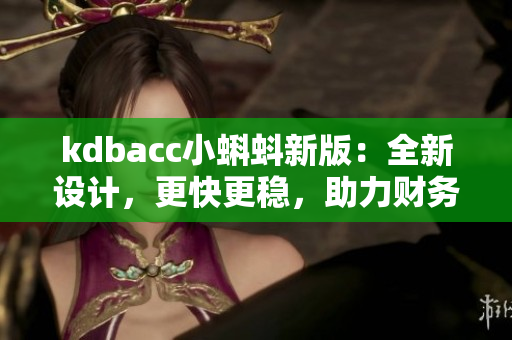 kdbacc小蝌蚪新版：全新设计，更快更稳，助力财务管理