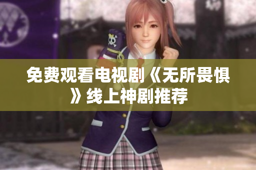 免费观看电视剧《无所畏惧》线上神剧推荐