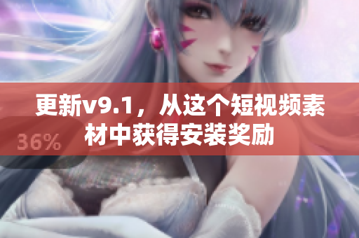 更新v9.1，从这个短视频素材中获得安装奖励