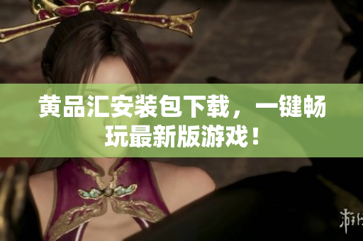 黄品汇安装包下载，一键畅玩最新版游戏！