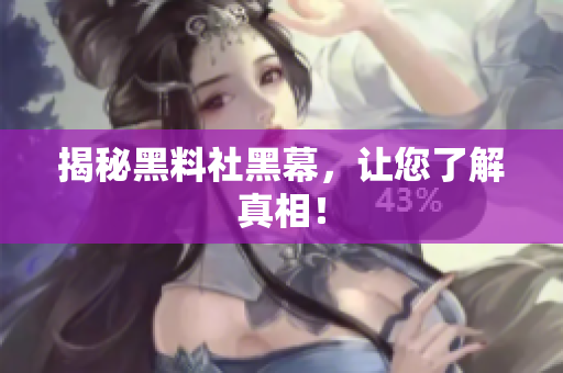 揭秘黑料社黑幕，让您了解真相！