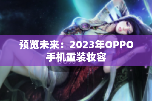 预览未来：2023年OPPO手机重装妆容