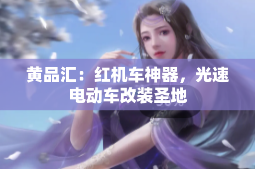 黄品汇：红机车神器，光速电动车改装圣地