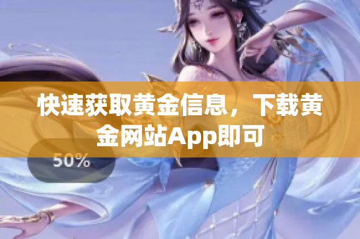 快速获取黄金信息，下载黄金网站App即可