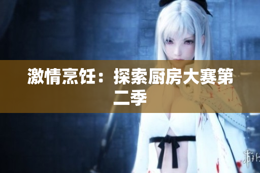 激情烹饪：探索厨房大赛第二季