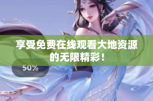 享受免费在线观看大地资源的无限精彩！