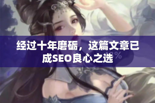 经过十年磨砺，这篇文章已成SEO良心之选