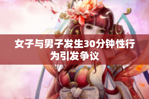 女子与男子发生30分钟性行为引发争议