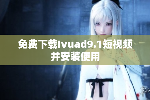 免费下载Ivuad9.1短视频并安装使用