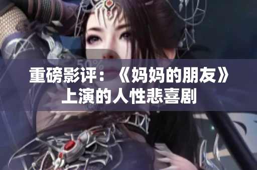 重磅影评：《妈妈的朋友》上演的人性悲喜剧