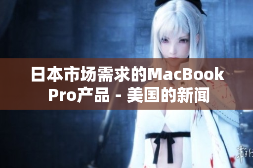 日本市场需求的MacBook Pro产品 - 美国的新闻
