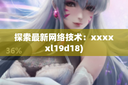 探索最新网络技术：xxxxxl19d18)